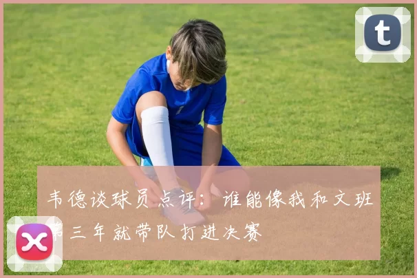 韦德谈球员点评：谁能像我和文班第三年就带队打进决赛